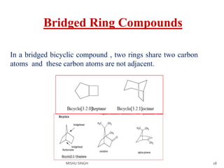 18
Bridged Ring Compounds
In a bridged bicyclic compound , two rings share two carbon
atoms and these carbon atoms are not adjacent.
MISHU SINGH
 