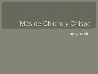 Más de Chicho y Chispa byyLorelei 