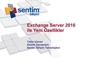 Exchange Server 2010 ile Yeni Özellikler Yasin Uzman Sistem Danışmanı Sentim Bilişim Teknolojileri 