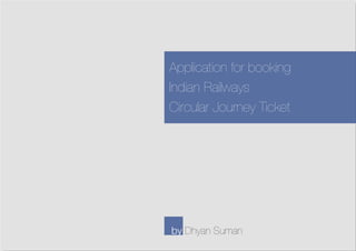 Application for booking
Indian Railways
Circular Journey Ticket
by Dhyan Suman
 