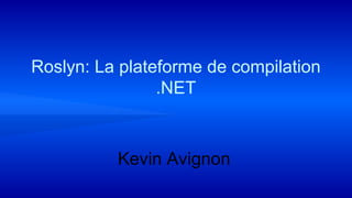 Roslyn: La plateforme de compilation
.NET
Kevin Avignon
 