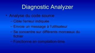 Diagnostic Analyzer
• Analyse du code source
– Cible l'erreur indiquée
– Envoie un message à l'utilisateur
– Se concentre sur différents morceaux du
fichier
– Fonctionne en compilation-time
 