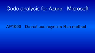 AP1000 - Do not use async in Run method
Code analysis for Azure - Microsoft
 