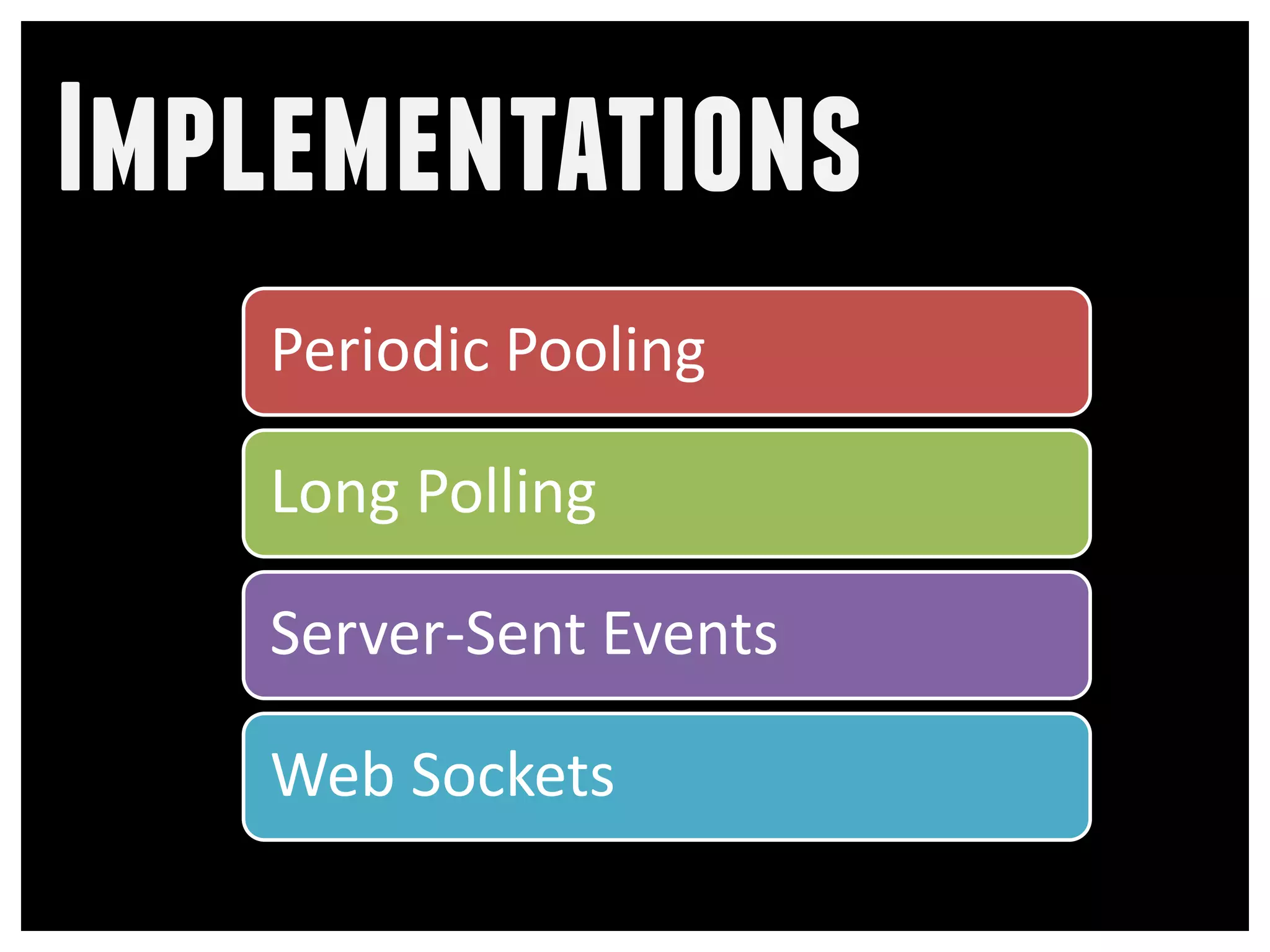 Implementations
   Periodic Pooling

   Long Polling

   Server-Sent Events

   Web Sockets
 