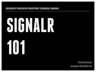 MICROSOFT DEVELOPER PHILIPPINES TECHNICAL SHARING




SIGNALR
101                                                         Patrick Oliveros
                                                    Microsoft MVP ASP.NET/IIS
 