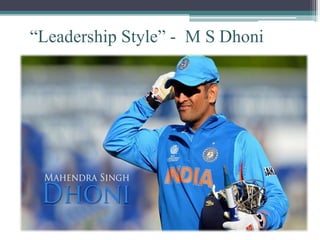 “Leadership Style” - M S Dhoni
 