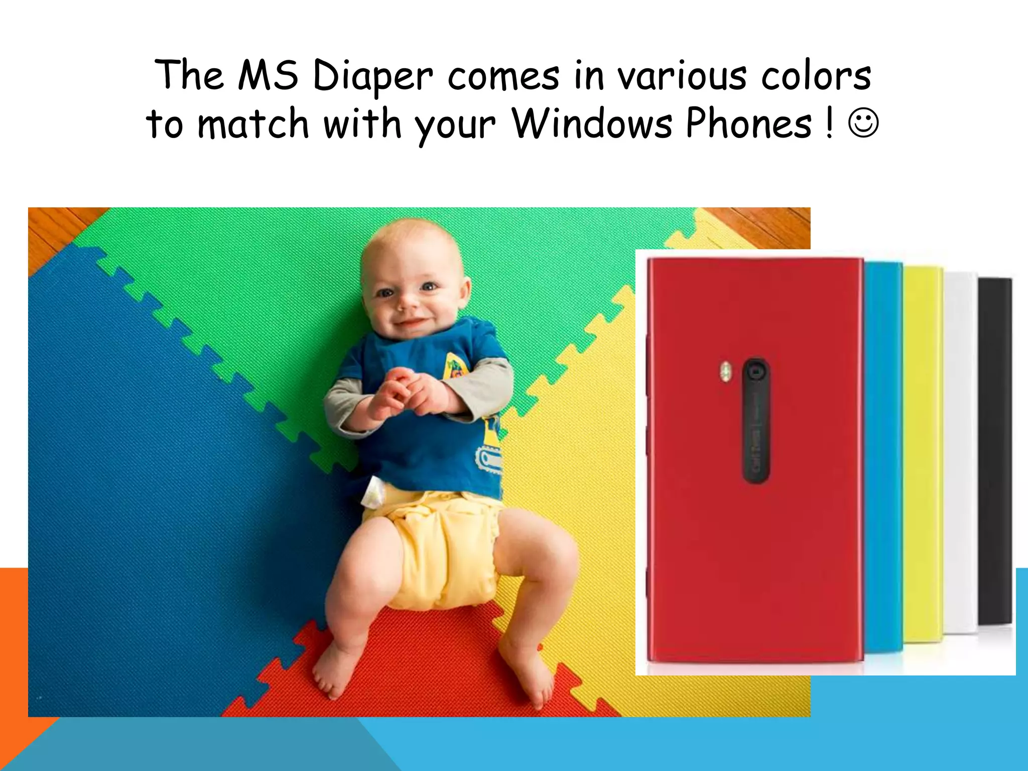 The MS Diaper comes in various colors
to match with your Windows Phones ! 
 