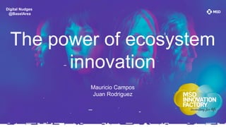Digital Nudges
@BaselArea
The power of ecosystem
innovation
Mauricio Campos
Juan Rodriguez
 