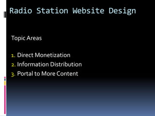Radio Station Website Design
Topic Areas
1. Direct Monetization
2. Information Distribution
3. Portal to More Content
 