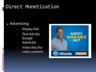 Direct Monetization
 Advertising
 Display Ads
 Text Ads (by
Google
Adwords)
 Video Ads (for
video content)
 