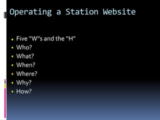 Operating a Station Website
 Five “W”s and the “H”
 Who?
 What?
 When?
 Where?
 Why?
 How?
 