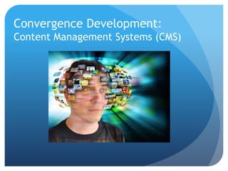 Convergence Development:
Content Management Systems (CMS)
 