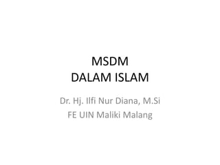 MSDM
DALAM ISLAM
Dr. Hj. Ilfi Nur Diana, M.Si
FE UIN Maliki Malang
 