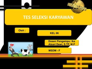 TES SELEKSI KARYAWAN
KEL 06
Oleh :
MSDM - F
Dosen Pengampu: Ika
Atsari Dewi, S.TP, M.P
 