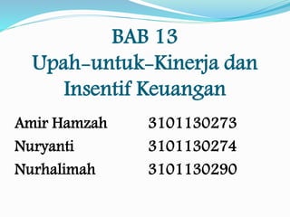 BAB 13
Upah-untuk-Kinerja dan
Insentif Keuangan
Amir Hamzah 3101130273
Nuryanti 3101130274
Nurhalimah 3101130290
 