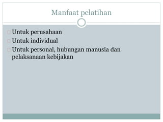 Manfaat pelatihan 
Untuk perusahaan 
Untuk individual 
Untuk personal, hubungan manusia dan 
pelaksanaan kebijakan 
 