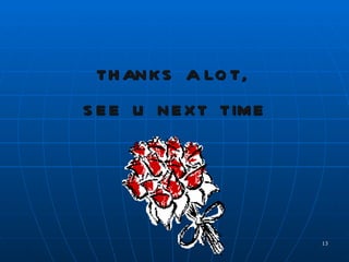 TH AN K S A LO T,
S E E U N E X T TIM E




                        13
 