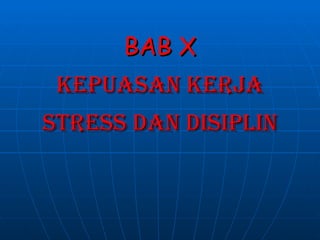 BAB X
 KEPUASAN KERJA
STRESS DAN DISIPLIN
 