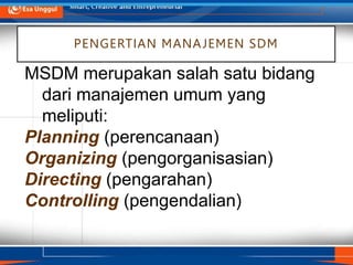 MSDM merupakan salah satu bidang
dari manajemen umum yang
meliputi:
Planning (perencanaan)
Organizing (pengorganisasian)
Directing (pengarahan)
Controlling (pengendalian)
PENGERTIAN MANAJEMEN SDM
 