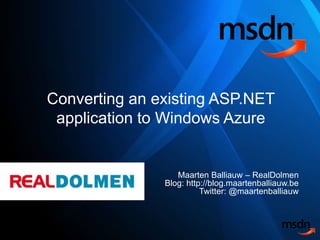 Converting an existing ASP.NET application to Windows Azure Maarten Balliauw – RealDolmenBlog: http://blog.maartenballiauw.beTwitter: @maartenballiauw 