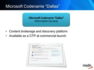 Microsoft Codename “Dallas”<br />Content brokerage and discovery platform <br />Available as a CTP at commercial launch<br...