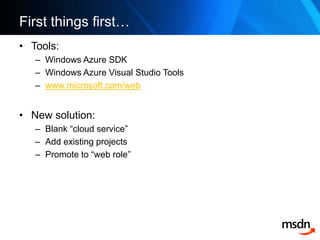 First things first…<br />Tools:<br />Windows Azure SDK<br />Windows Azure Visual Studio Tools<br />www.microsoft.com/web<b...
