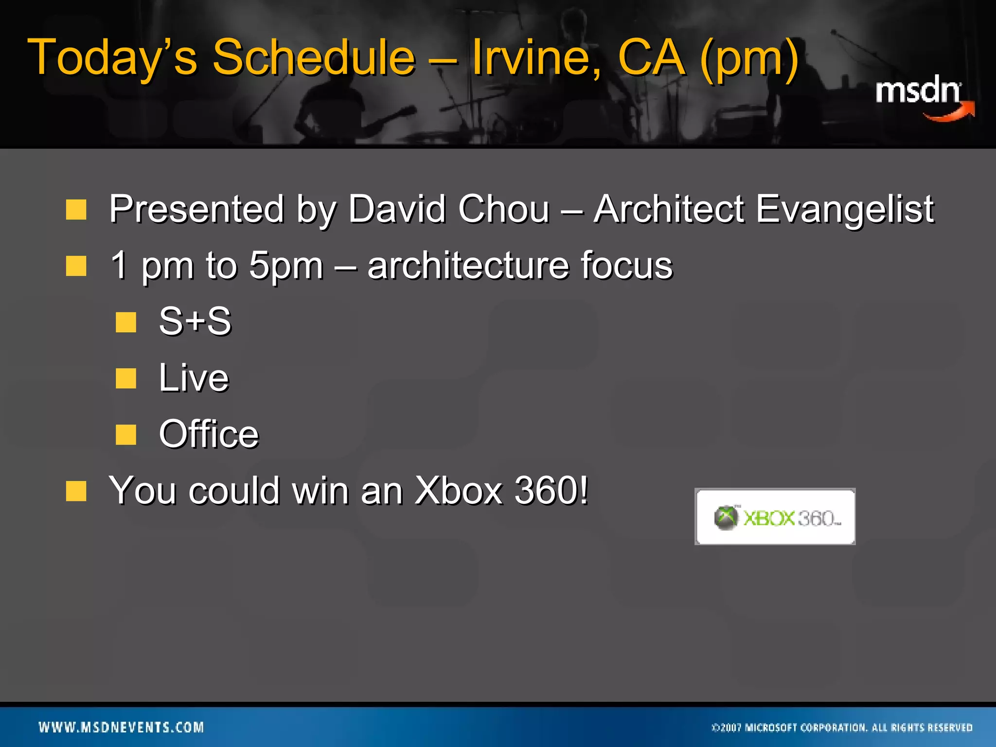 Today’s Schedule – Irvine, CA (pm) Presented by David Chou – Architect Evangelist 1 pm to 5pm – architecture focus S+S Live Office You could win an Xbox 360! 
