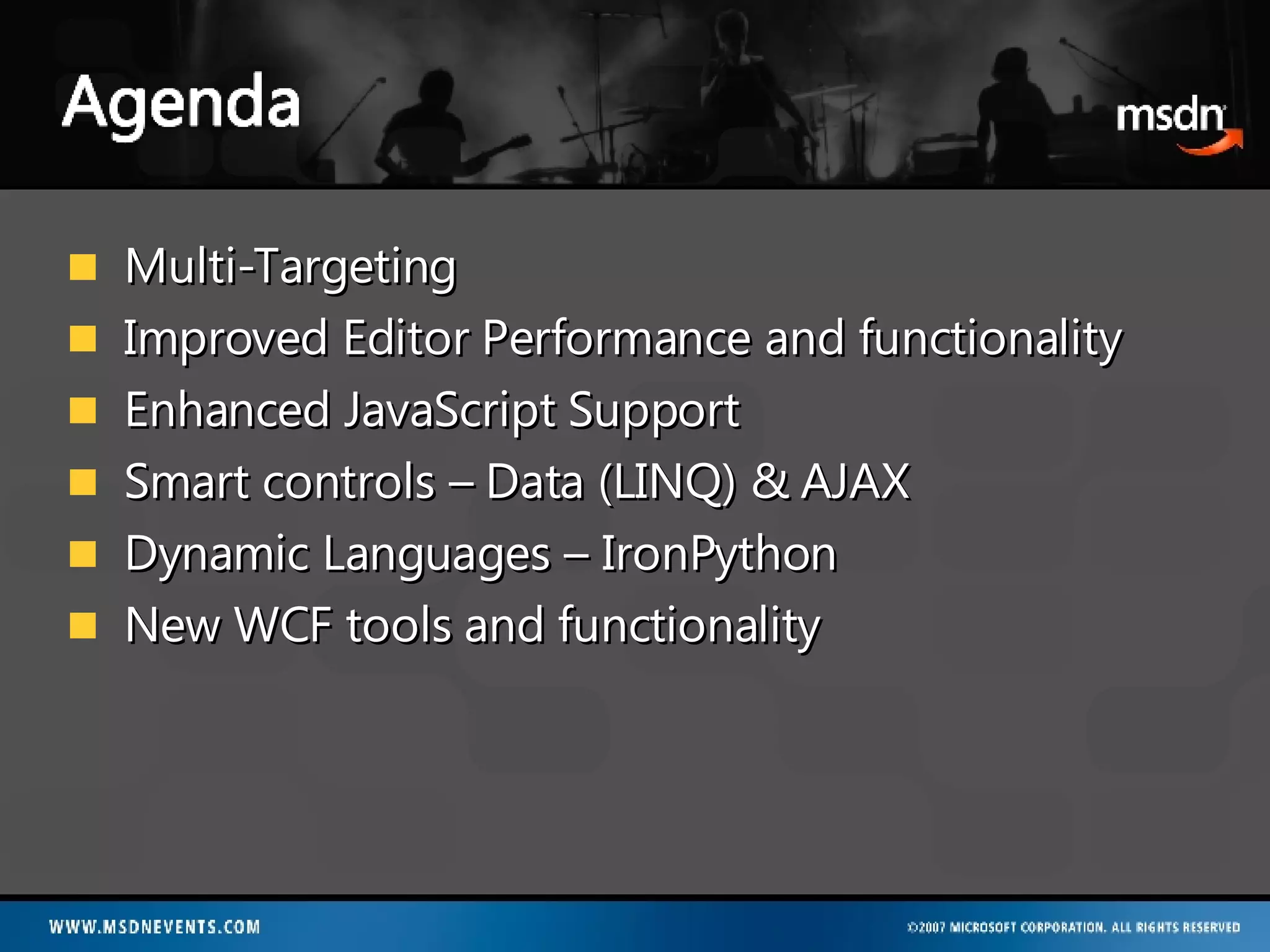 Multi-Targeting Improved Editor Performance and functionality Enhanced JavaScript Support Smart controls – Data (LINQ) & AJAX Dynamic Languages – IronPython New WCF tools and functionality 