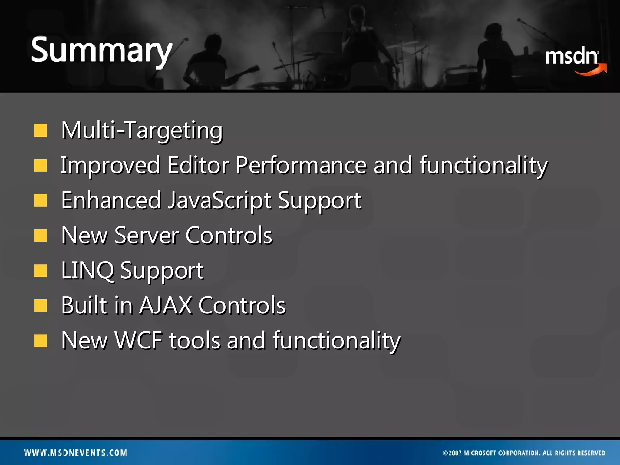 Multi-Targeting Improved Editor Performance and functionality Enhanced JavaScript Support New Server Controls LINQ Support Built in AJAX Controls New WCF tools and functionality 