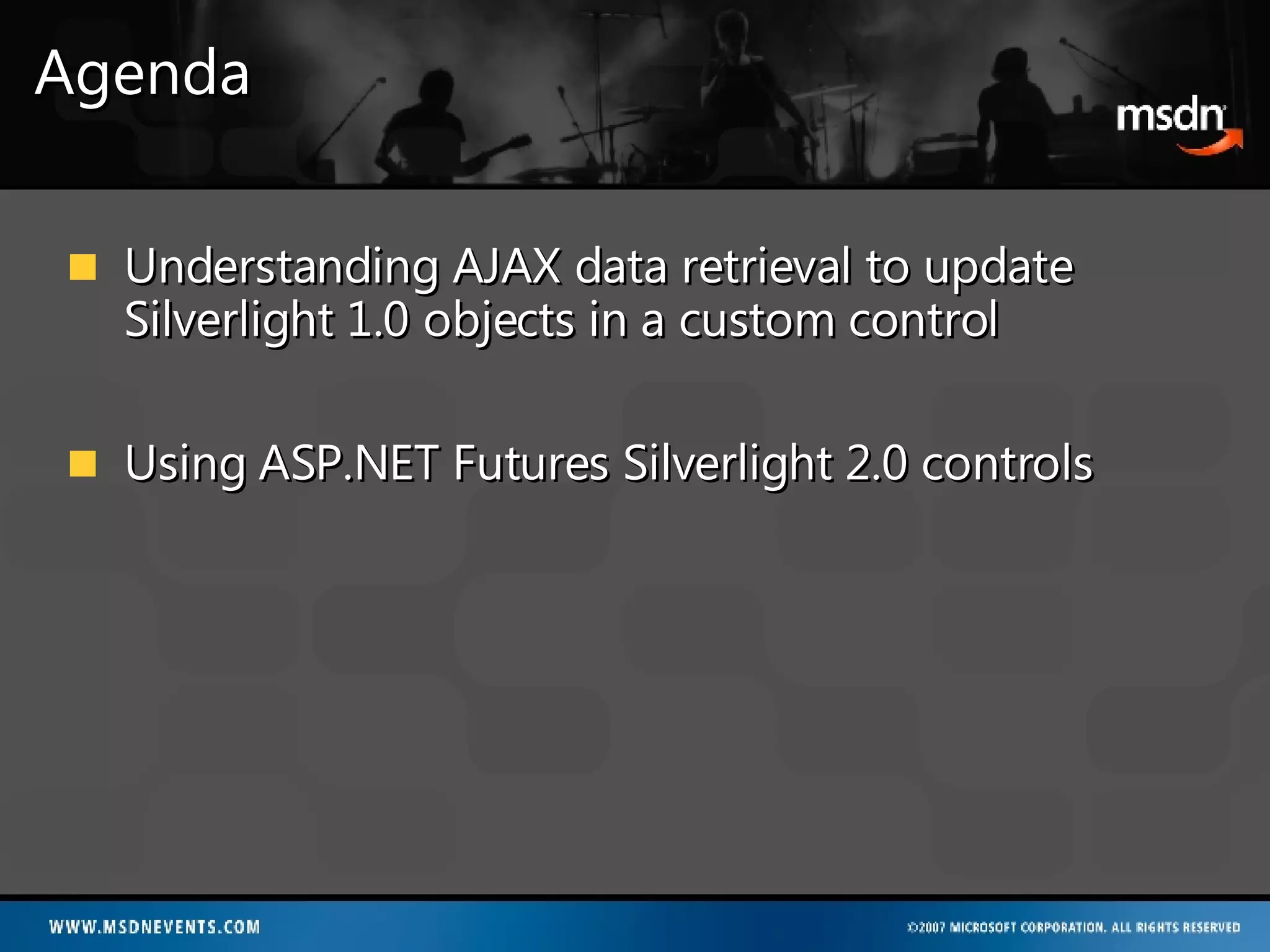 Agenda Understanding AJAX data retrieval to update Silverlight 1.0 objects in a custom control Using ASP.NET Futures Silverlight 2.0 controls 