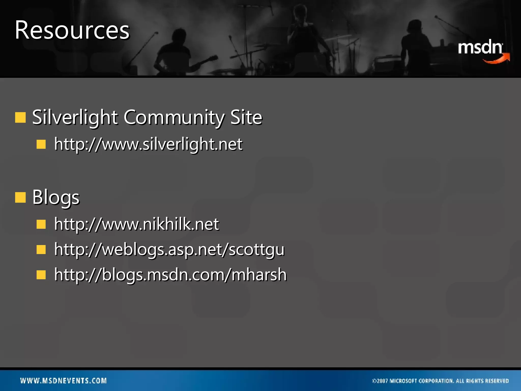 Resources Silverlight Community Site http://www.silverlight.net Blogs http://www.nikhilk.net http://weblogs.asp.net/scottgu http://blogs.msdn.com/mharsh 