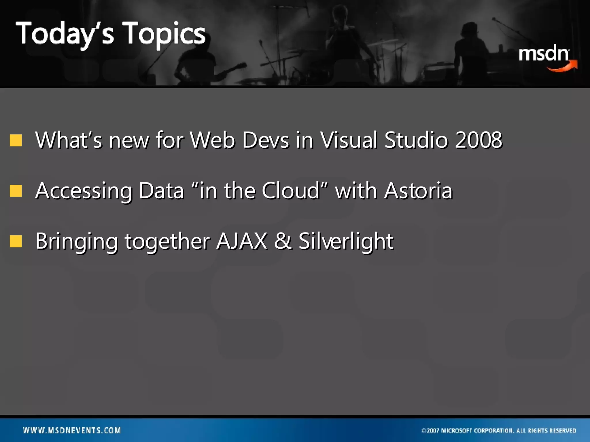 What’s new for Web Devs in Visual Studio 2008 Accessing Data “in the Cloud” with Astoria Bringing together AJAX & Silverlight 