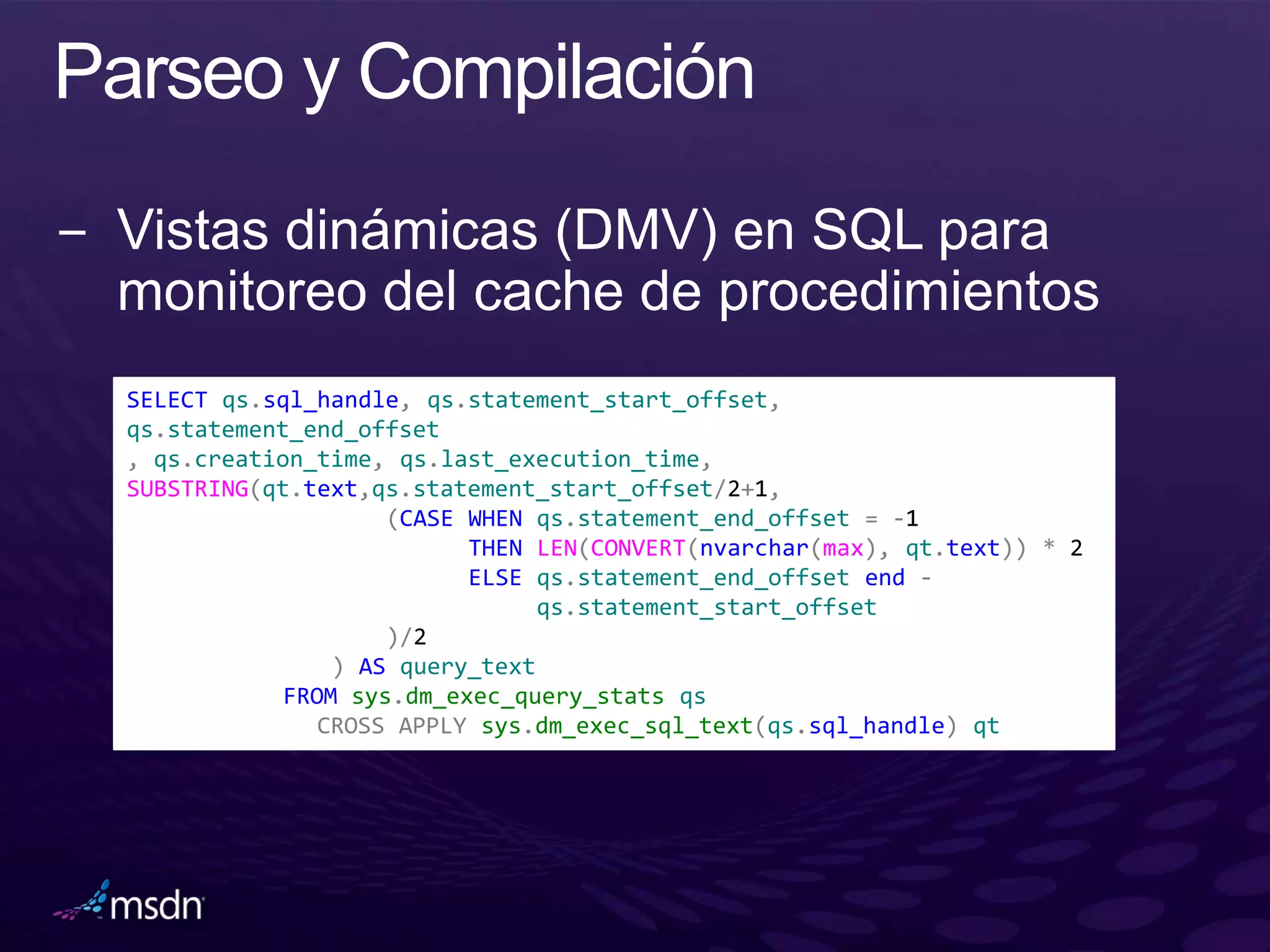 SELECT qs.sql_handle, qs.statement_start_offset,
qs.statement_end_offset
, qs.creation_time, qs.last_execution_time,
SUBSTRING(qt.text,qs.statement_start_offset/2+1,
                    (CASE WHEN qs.statement_end_offset = -1
                          THEN LEN(CONVERT(nvarchar(max), qt.text)) * 2
                          ELSE qs.statement_end_offset end -
                                qs.statement_start_offset
                    )/2
                ) AS query_text
            FROM sys.dm_exec_query_stats qs
               CROSS APPLY sys.dm_exec_sql_text(qs.sql_handle) qt
 