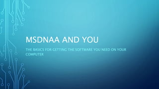 MSDNAA AND YOU
THE BASICS FOR GETTING THE SOFTWARE YOU NEED ON YOUR
COMPUTER
 