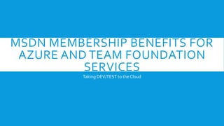 MSDN MEMBERSHIP BENEFITS FOR
AZURE AND TEAM FOUNDATION
SERVICES
Taking DEV/TEST to the Cloud
 