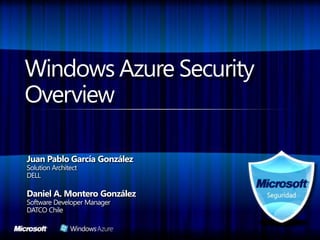 Windows Azure Security Overview Juan Pablo García González Solution Architect DELL Daniel A. Montero González Software Developer Manager DATCO Chile 