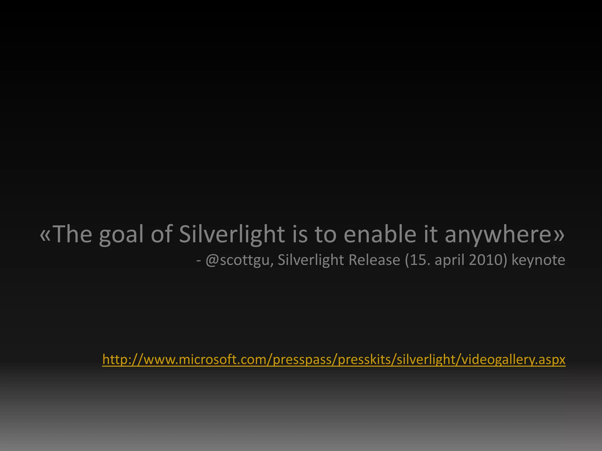 «The goal of Silverlight is to enable it anywhere» - @scottgu, Silverlight Release (15. april 2010) keynotehttp://www.microsoft.com/presspass/presskits/silverlight/videogallery.aspx