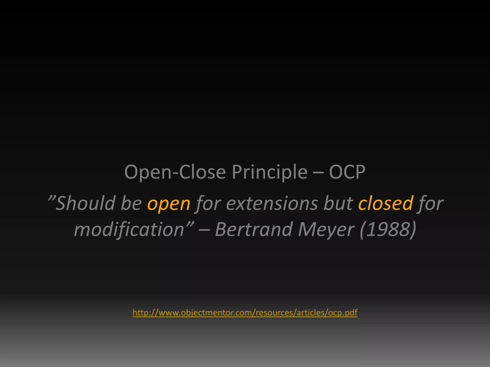 Open-Close Principle – OCP”Should be openfor extensions but closed for modification” – Bertrand Meyer (1988)http://www.objectmentor.com/resources/articles/ocp.pdf