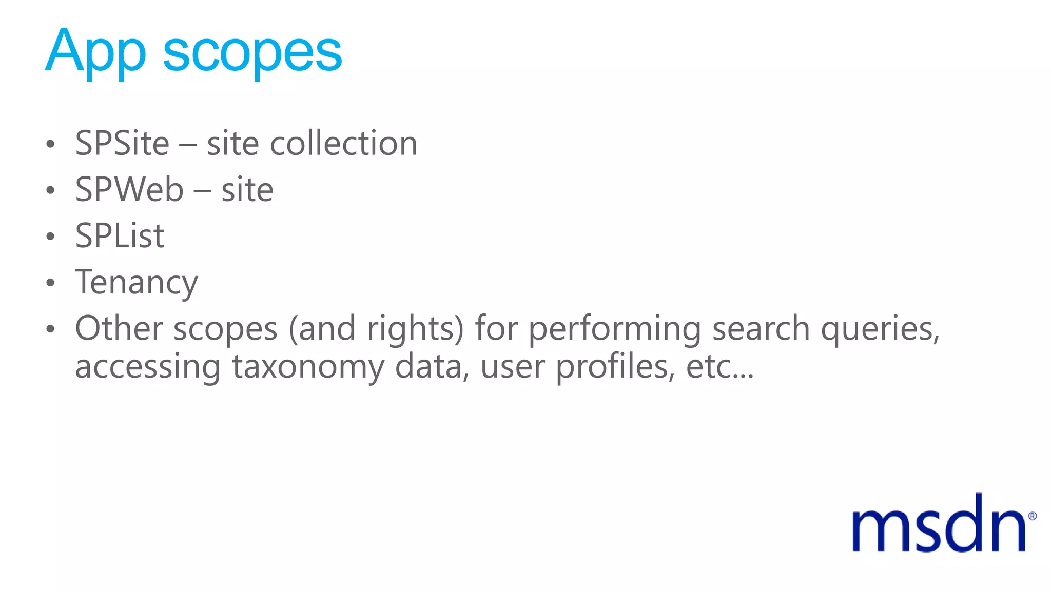 App scopes
• SPSite – site collection
• SPWeb – site
• SPList
• Tenancy
• Other scopes (and rights) for performing search queries,
accessing taxonomy data, user profiles, etc...
 