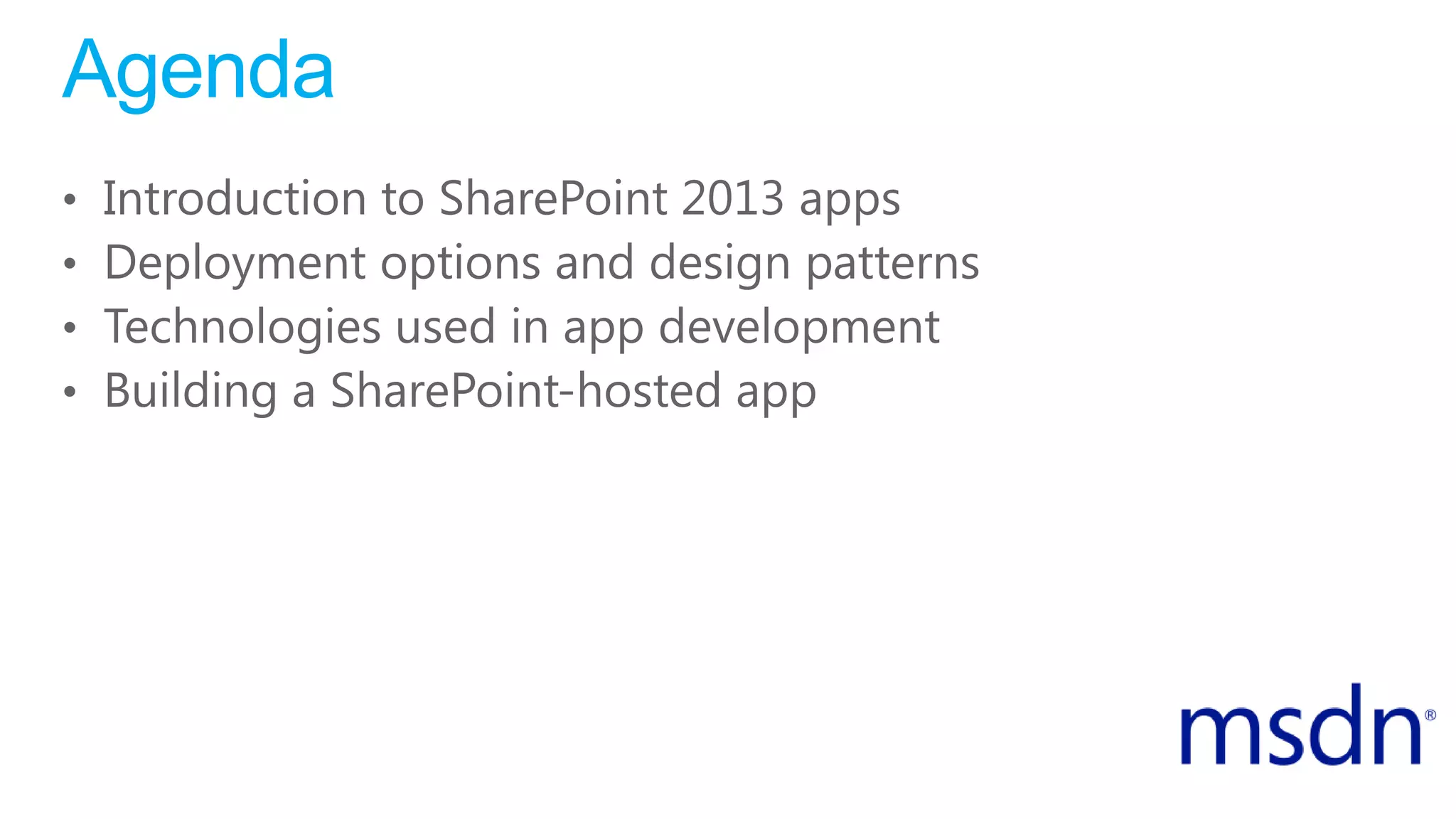 Agenda
• Introduction to SharePoint 2013 apps
• Deployment options and design patterns
• Technologies used in app development
• Building a SharePoint-hosted app
 