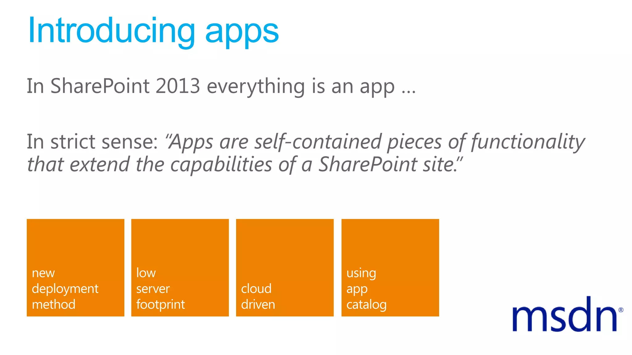 Introducing apps
In SharePoint 2013 everything is an app …
In strict sense: “Apps are self-contained pieces of functionality
that extend the capabilities of a SharePoint site.”
 