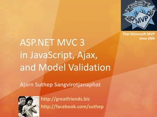 Thai Microsoft MVP Since 2004 ASP.NET MVC 3in JavaScript, Ajax, and Model Validation Ajarn Suthep Sangvirotjanaphat http://greatfriends.biz http://facebook.com/suthep 
