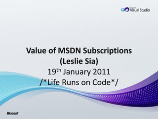 Value of MSDN Subscriptions
         (Leslie Sia)
     19th January 2011
   /*Life Runs on Code*/
 