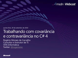 quinta-feira, 30 de setembro de 2010 Trabalhando com covariânciae contravariância no C# 4  RogérioMoraes de Carvalho Consultor e Instrutor de TI VITA Informática Twitter: @rogeriomc 