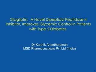 Sitagliptin:   A Novel Dipeptidyl Peptidase-4 Inhibitor, Improves Glycemic Control in Patients with Type 2 Diabetes   Dr Karthik Anantharaman MSD Pharmaceuticals Pvt Ltd (India) 