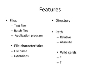 Features Files Text files Batch files Application program  File characteristics File name Extensions Directory Path Relative Absolute Wild cards * ? 