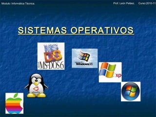 Prof. León Peláez. Curso:2010-11Modulo: Informática Técnica.
SISTEMAS OPERATIVOSSISTEMAS OPERATIVOS
 