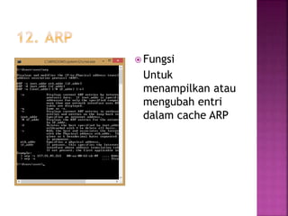  Fungsi
Untuk
menampilkan atau
mengubah entri
dalam cache ARP
 