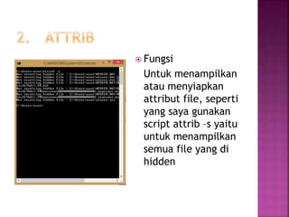  Fungsi
Untuk menampilkan
atau menyiapkan
attribut file, seperti
yang saya gunakan
script attrib –s yaitu
untuk menampilkan
semua file yang di
hidden
 