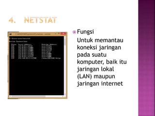  Fungsi
Untuk memantau
koneksi jaringan
pada suatu
komputer, baik itu
jaringan lokal
(LAN) maupun
jaringan internet
 